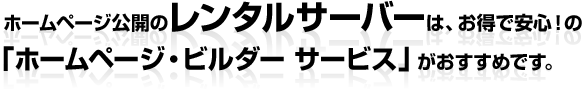 ホームページ公開のレンタルサーバーは、お得で安心！の「ホームページ・ビルダー サービス」がおすすめです。